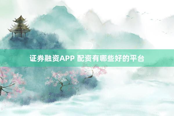证券融资APP 配资有哪些好的平台
