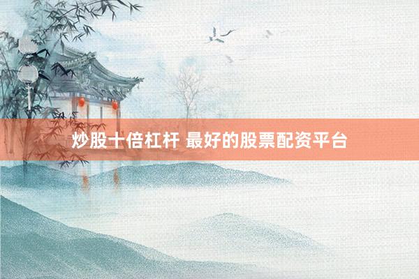 炒股十倍杠杆 最好的股票配资平台