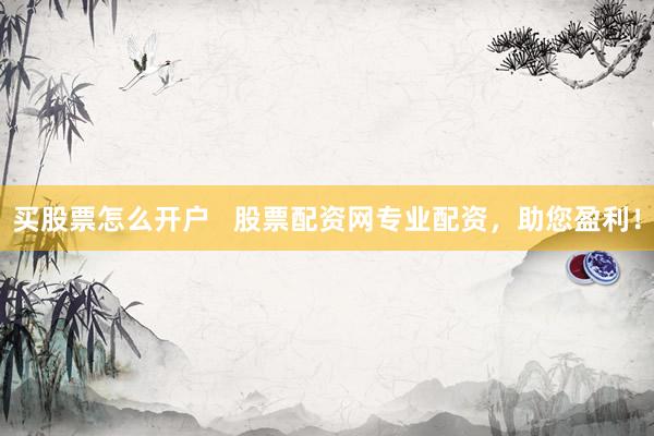 买股票怎么开户   股票配资网专业配资，助您盈利！
