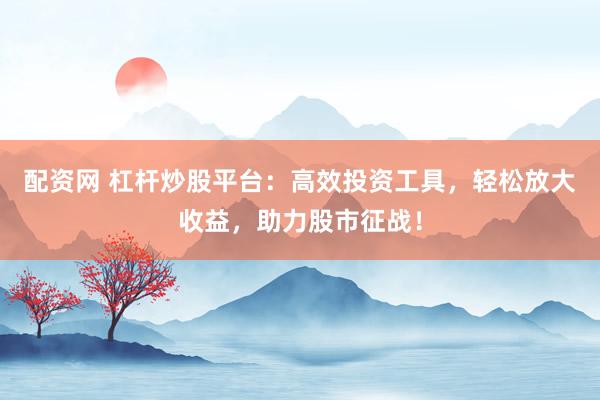 配资网 杠杆炒股平台：高效投资工具，轻松放大收益，助力股市征战！