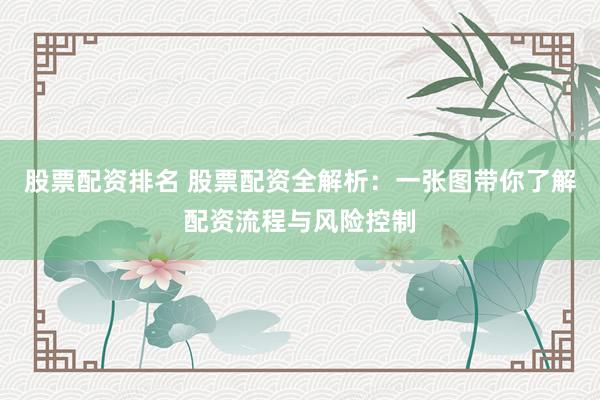 股票配资排名 股票配资全解析：一张图带你了解配资流程与风险控制