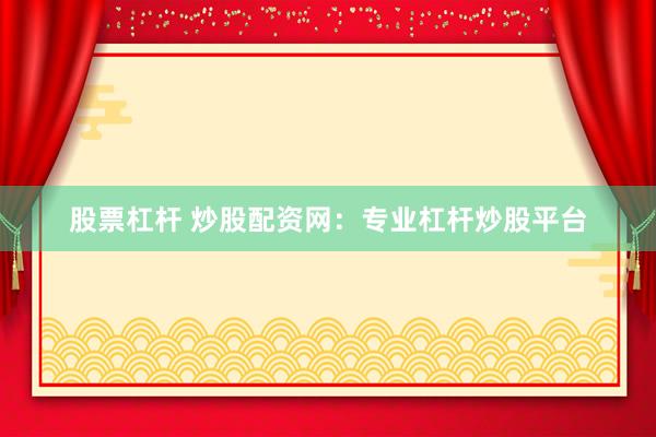 股票杠杆 炒股配资网：专业杠杆炒股平台