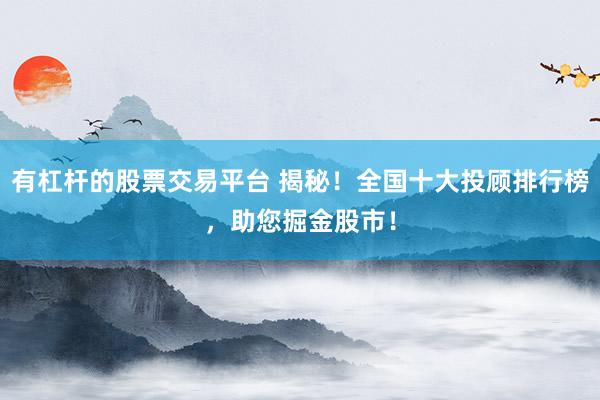 有杠杆的股票交易平台 揭秘！全国十大投顾排行榜，助您掘金股市！