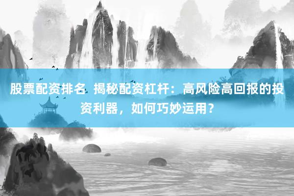 股票配资排名  揭秘配资杠杆：高风险高回报的投资利器，如何巧妙运用？