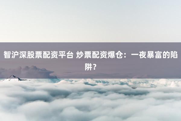 智沪深股票配资平台 炒票配资爆仓：一夜暴富的陷阱？