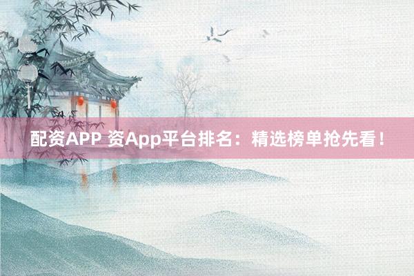 配资APP 资App平台排名：精选榜单抢先看！
