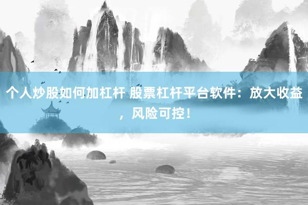 个人炒股如何加杠杆 股票杠杆平台软件：放大收益，风险可控！