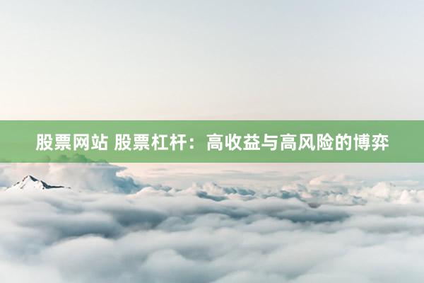 股票网站 股票杠杆：高收益与高风险的博弈