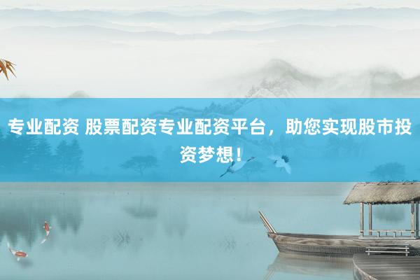 专业配资 股票配资专业配资平台，助您实现股市投资梦想！