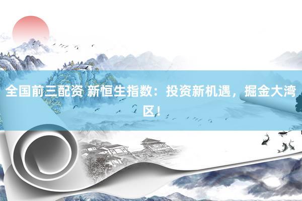 全国前三配资 新恒生指数：投资新机遇，掘金大湾区！