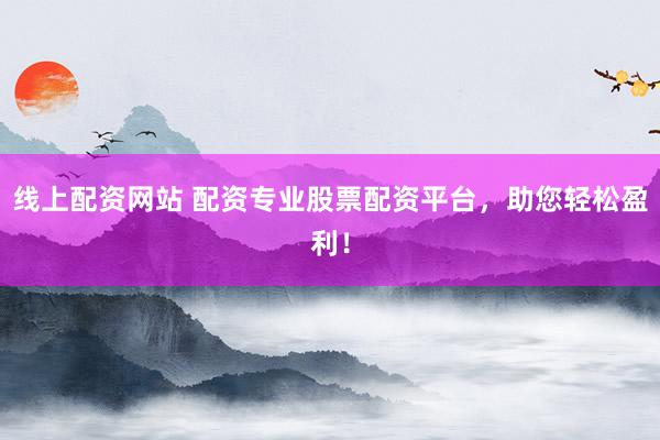 线上配资网站 配资专业股票配资平台，助您轻松盈利！
