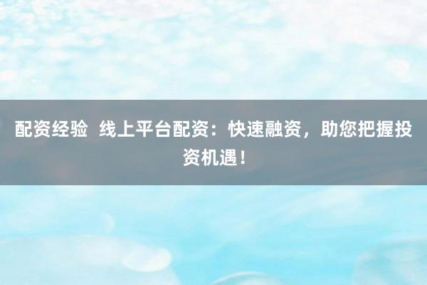 配资经验  线上平台配资：快速融资，助您把握投资机遇！