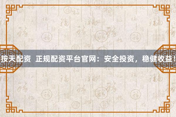 按天配资  正规配资平台官网：安全投资，稳健收益！