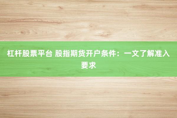 杠杆股票平台 股指期货开户条件：一文了解准入要求