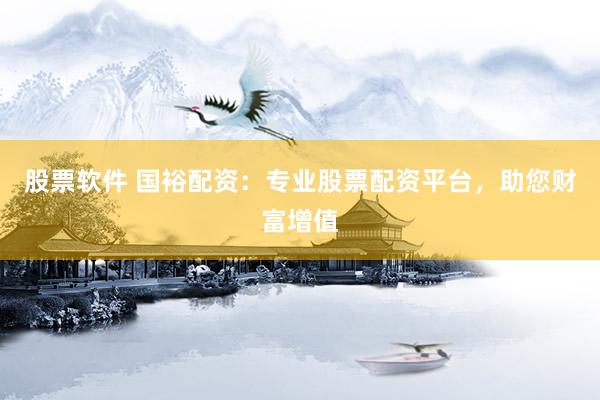 股票软件 国裕配资：专业股票配资平台，助您财富增值