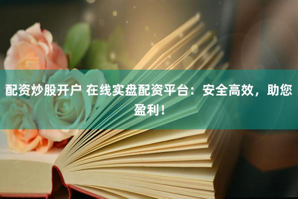 配资炒股开户 在线实盘配资平台：安全高效，助您盈利！