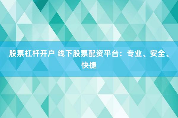 股票杠杆开户 线下股票配资平台：专业、安全、快捷