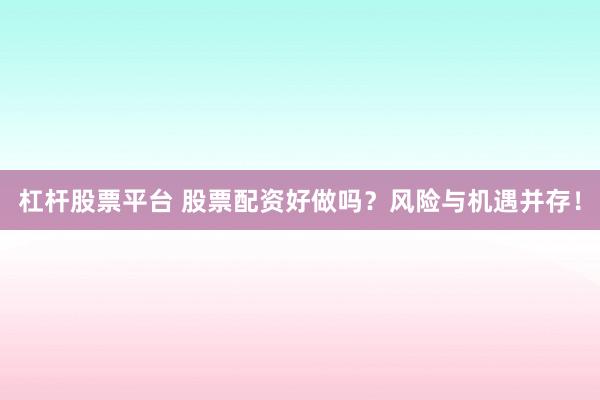 杠杆股票平台 股票配资好做吗？风险与机遇并存！