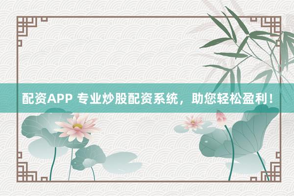 配资APP 专业炒股配资系统，助您轻松盈利！