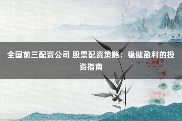 全国前三配资公司 股票配资策略：稳健盈利的投资指南