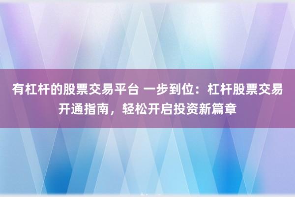 有杠杆的股票交易平台 一步到位：杠杆股票交易开通指南，轻松开启投资新篇章