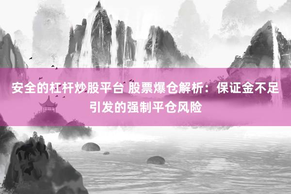 安全的杠杆炒股平台 股票爆仓解析：保证金不足引发的强制平仓风险