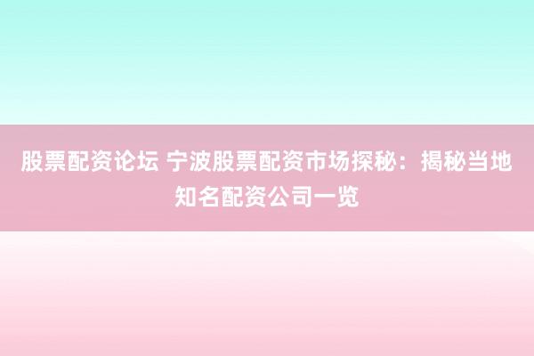 股票配资论坛 宁波股票配资市场探秘：揭秘当地知名配资公司一览