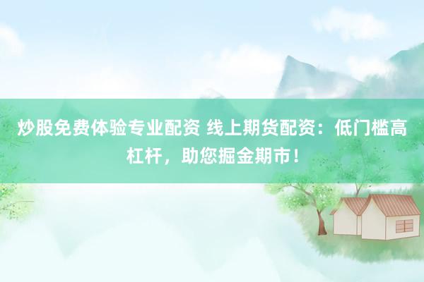 炒股免费体验专业配资 线上期货配资：低门槛高杠杆，助您掘金期市！