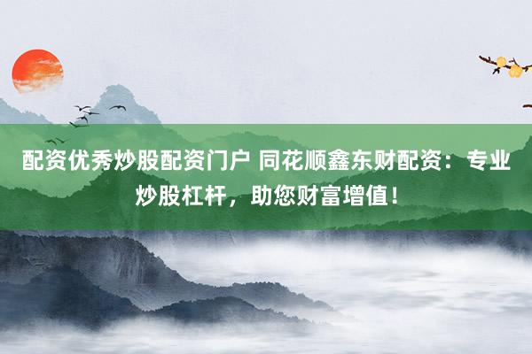 配资优秀炒股配资门户 同花顺鑫东财配资：专业炒股杠杆，助您财富增值！