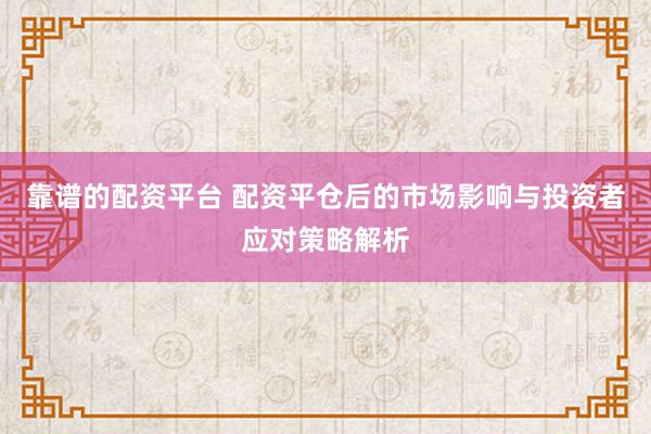 靠谱的配资平台 配资平仓后的市场影响与投资者应对策略解析