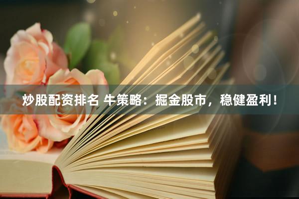 炒股配资排名 牛策略：掘金股市，稳健盈利！