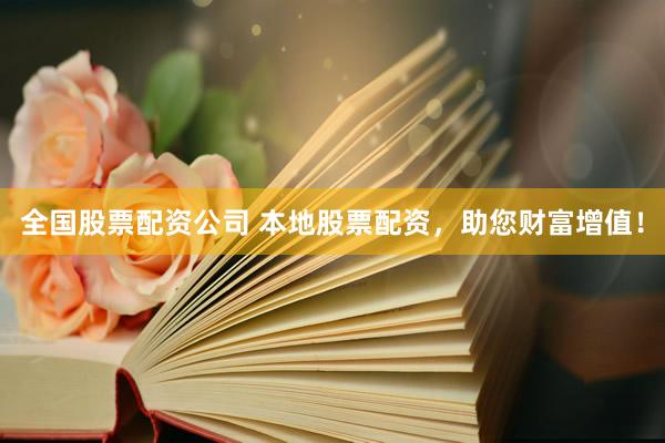 全国股票配资公司 本地股票配资，助您财富增值！