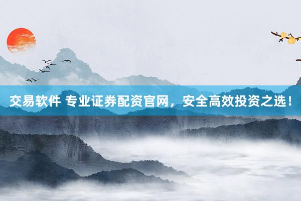 交易软件 专业证券配资官网，安全高效投资之选！