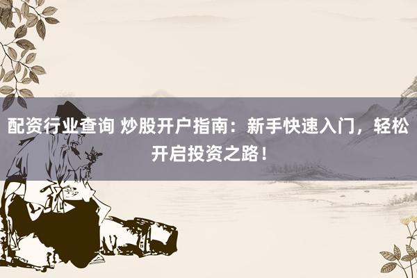 配资行业查询 炒股开户指南：新手快速入门，轻松开启投资之路！