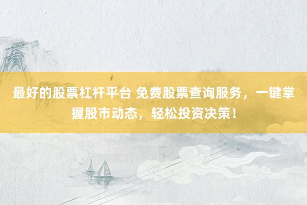 最好的股票杠杆平台 免费股票查询服务，一键掌握股市动态，轻松投资决策！