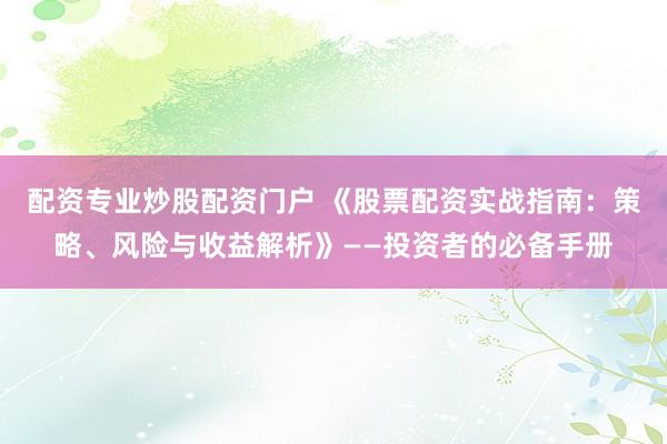 配资专业炒股配资门户 《股票配资实战指南：策略、风险与收益解析》——投资者的必备手册
