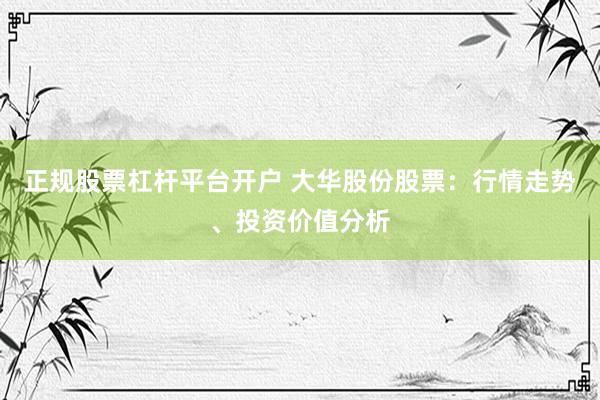 正规股票杠杆平台开户 大华股份股票：行情走势、投资价值分析