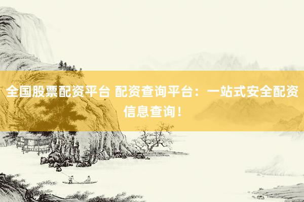 全国股票配资平台 配资查询平台：一站式安全配资信息查询！