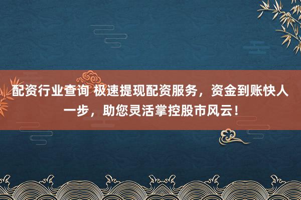 配资行业查询 极速提现配资服务,资金到账快人一步,助您灵活掌控股市风云!