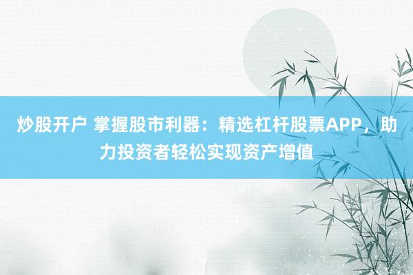 炒股开户 掌握股市利器:精选杠杆股票APP,助力投资者轻松实现资产增值