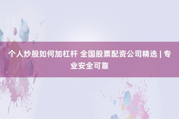 个人炒股如何加杠杆 全国股票配资公司精选 | 专业安全可靠