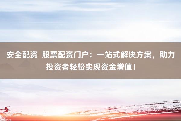 安全配资 股票配资门户:一站式解决方案,助力投资者轻松实现资金增值!