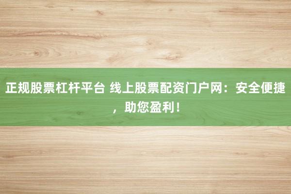 正规股票杠杆平台 线上股票配资门户网:安全便捷,助您盈利!