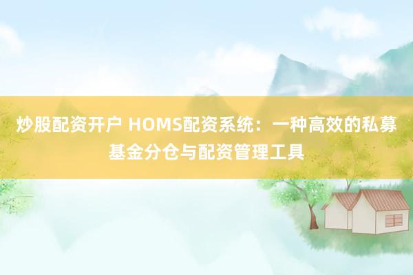 炒股配资开户 HOMS配资系统:一种高效的私募基金分仓与配资管理工具