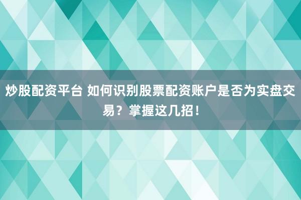 炒股配资平台 如何识别股票配资账户是否为实盘交易?掌握这几招!
