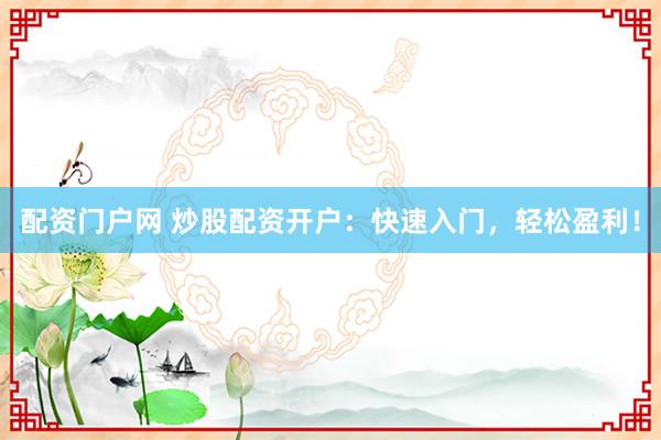 配资门户网 炒股配资开户：快速入门，轻松盈利！