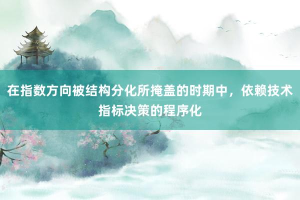 在指数方向被结构分化所掩盖的时期中，依赖技术指标决策的程序化