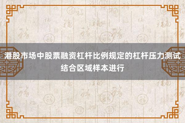 港股市场中股票融资杠杆比例规定的杠杆压力测试结合区域样本进行
