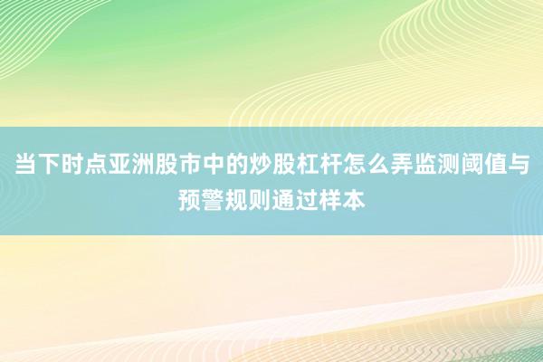 当下时点亚洲股市中的炒股杠杆怎么弄监测阈值与预警规则通过样本