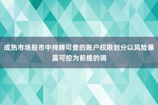 成熟市场股市中持牌可查的账户权限划分以风险暴露可控为前提的调